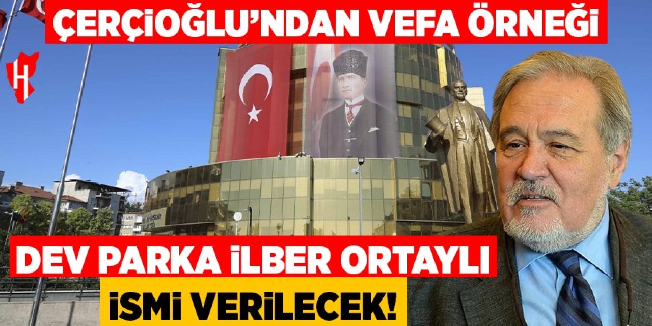 Çerçioğlu'ndan vefa örneği: Dev parka İlber Ortaylı ismi verilecek