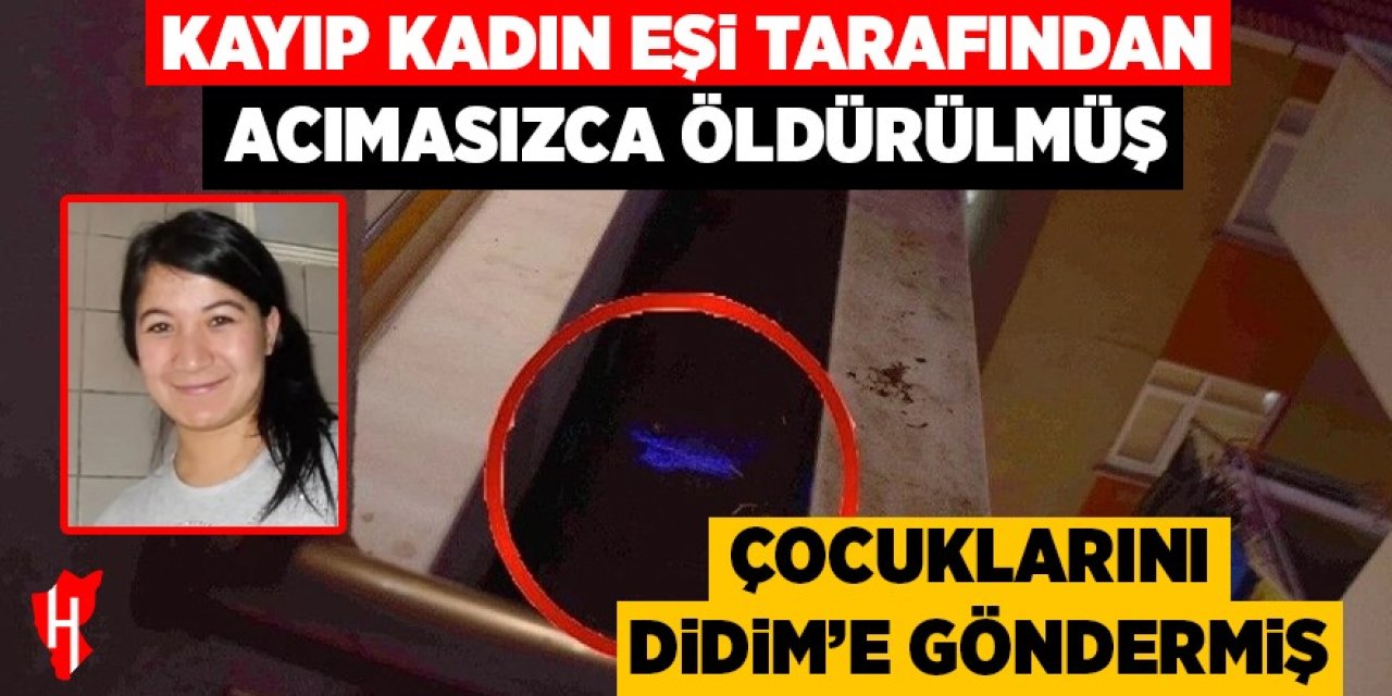 Kayıp kadın eşi tarafından acımasızca öldürülmüş: Çocuklarını Didim'e göndermiş