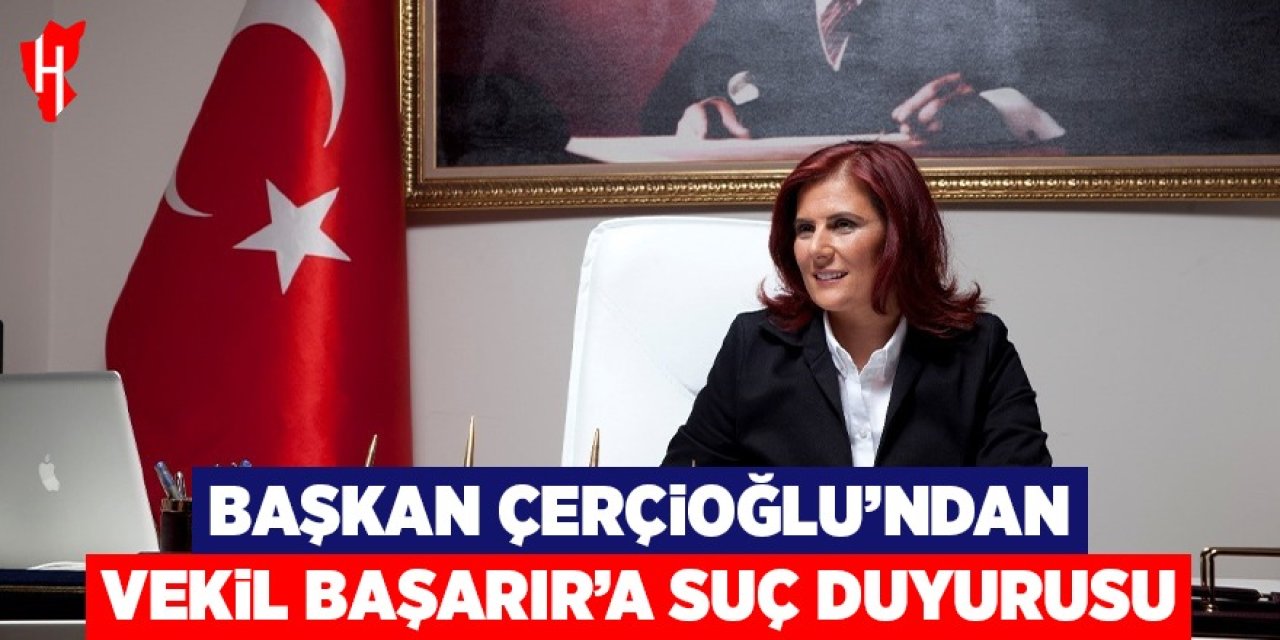 Başkan Çerçioğlu'ndan vekil Başarır'a suç duyurusu