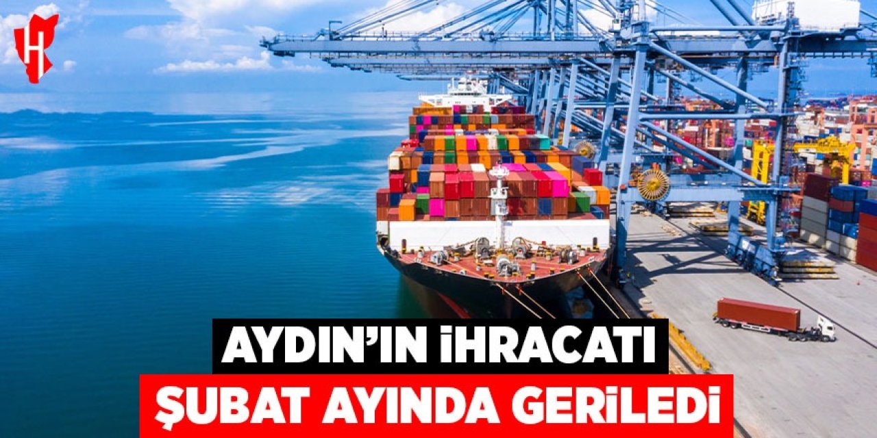 Aydın’ın ihracatı Şubat ayında geriledi