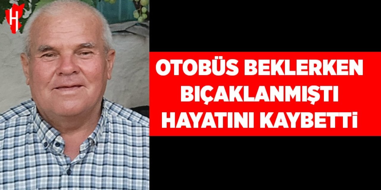 Bıçaklanan yaşlı adam hayatını kaybetti