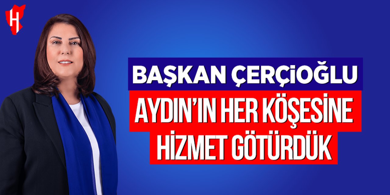 Başkan Çerçioğlu: Aydın’ın her köşesine hizmet götürdük