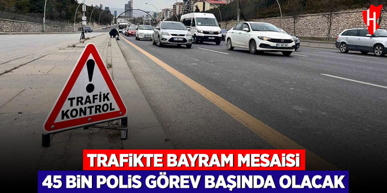 Trafikte bayram mesaisi: 45 bin 694 polis görev başında olacak