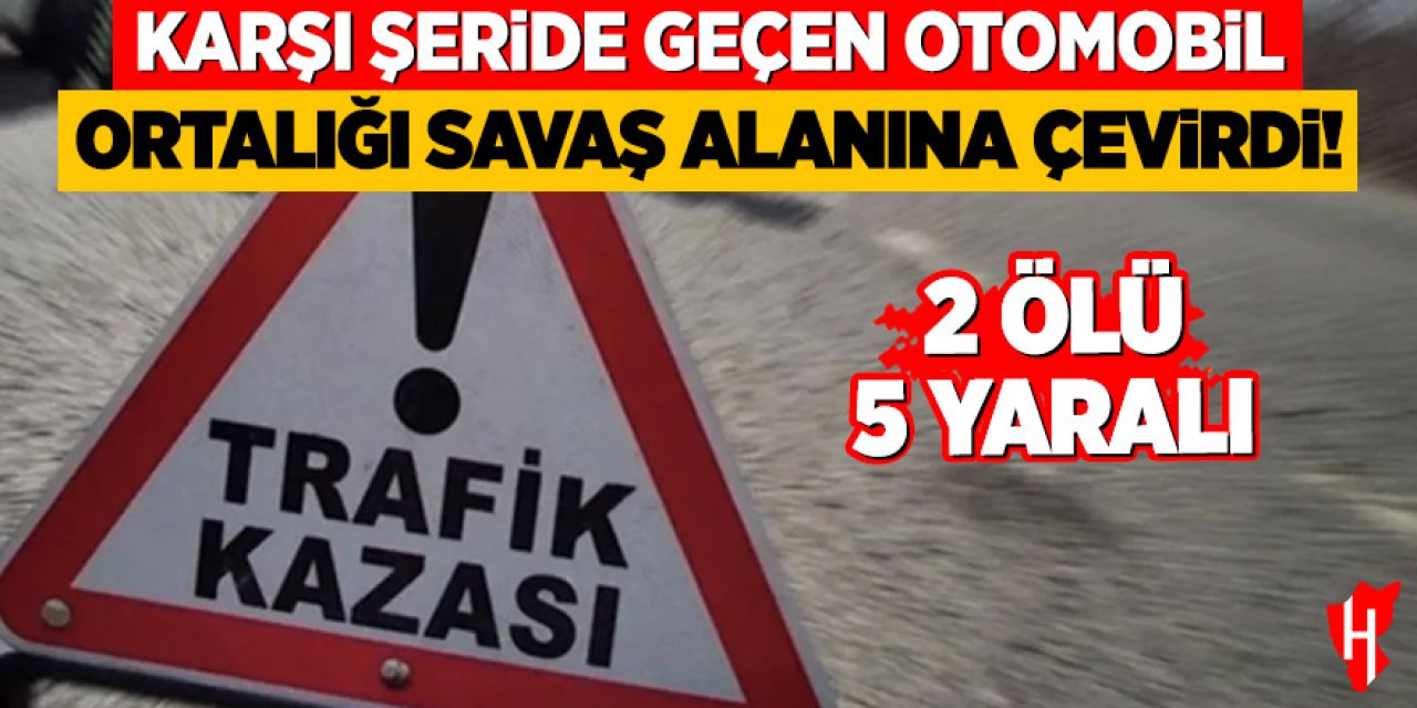 Karşı şeride geçen otomobil ortalığı savaş alanına çevirdi: 2 ölü, 5 yaralı