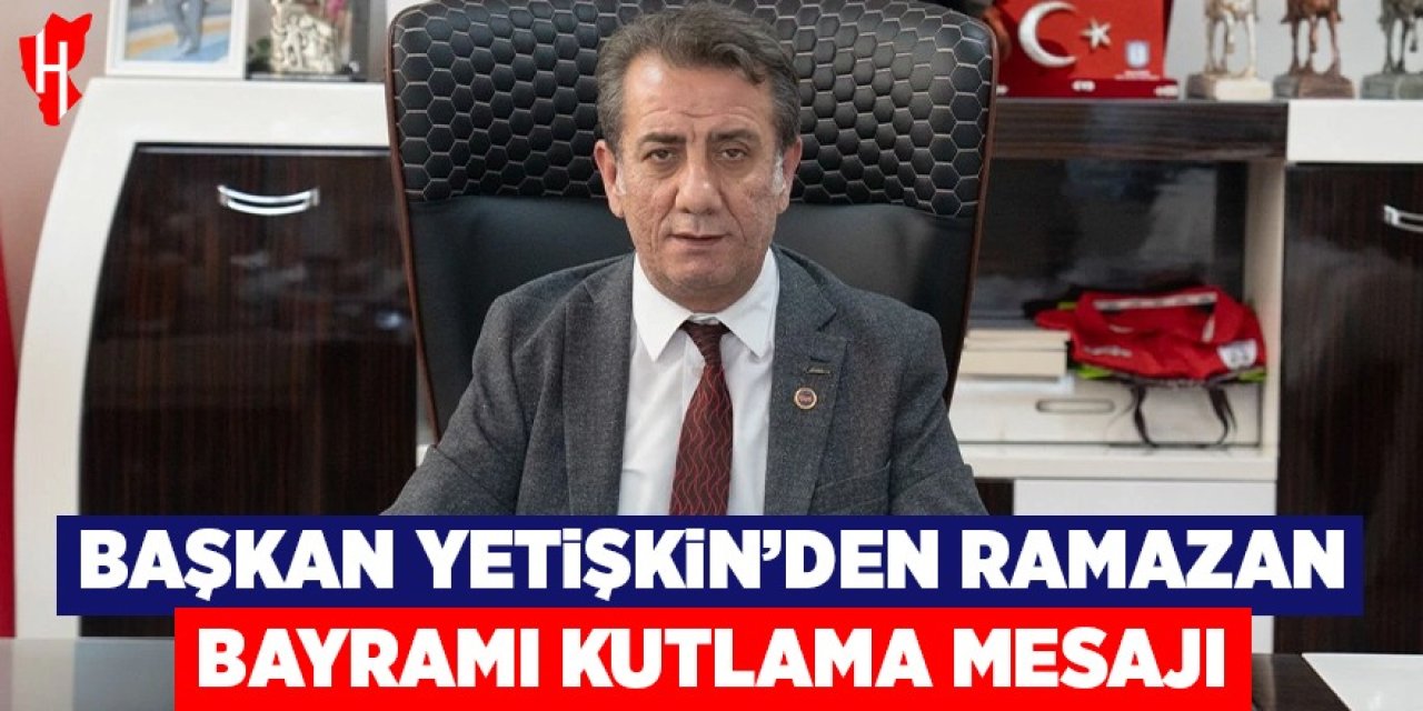 Başkan Yetişkin’den Ramazan Bayramı mesajı