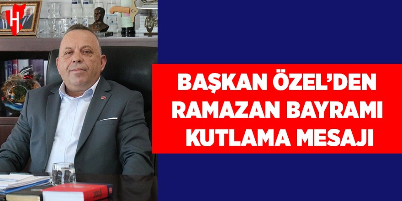 Başkan Özel: "Ramazan Bayramı’na ulaşmanın sevincini hep birlikte yaşıyoruz"