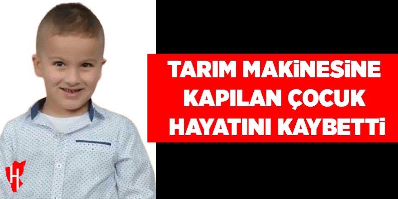 Tarım makinesine kapılan çocuk hayatını kaybetti