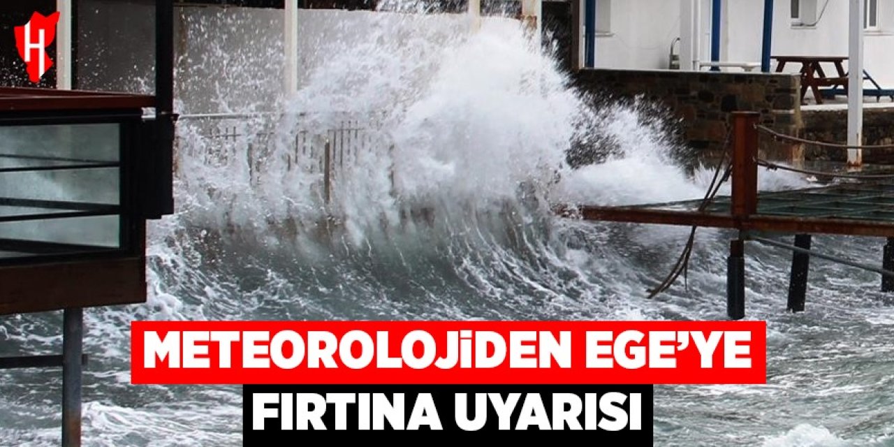 Meteoroloji'den Ege'ye fırtına uyarısı
