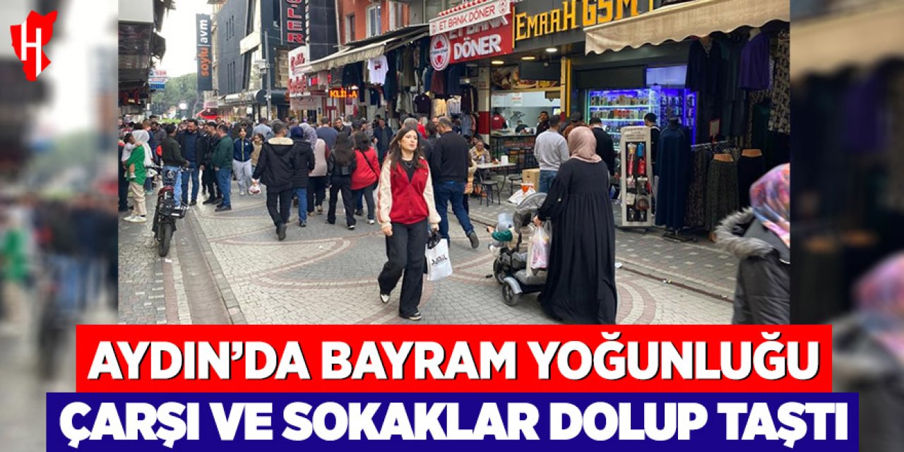 Aydın’da bayram yoğunluğu: Çarşı ve sokaklar dolup taştı