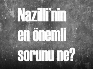 SİZCE NAZİLLİ’NİN EN ÖNEMLİ SORUNU NEDİR?