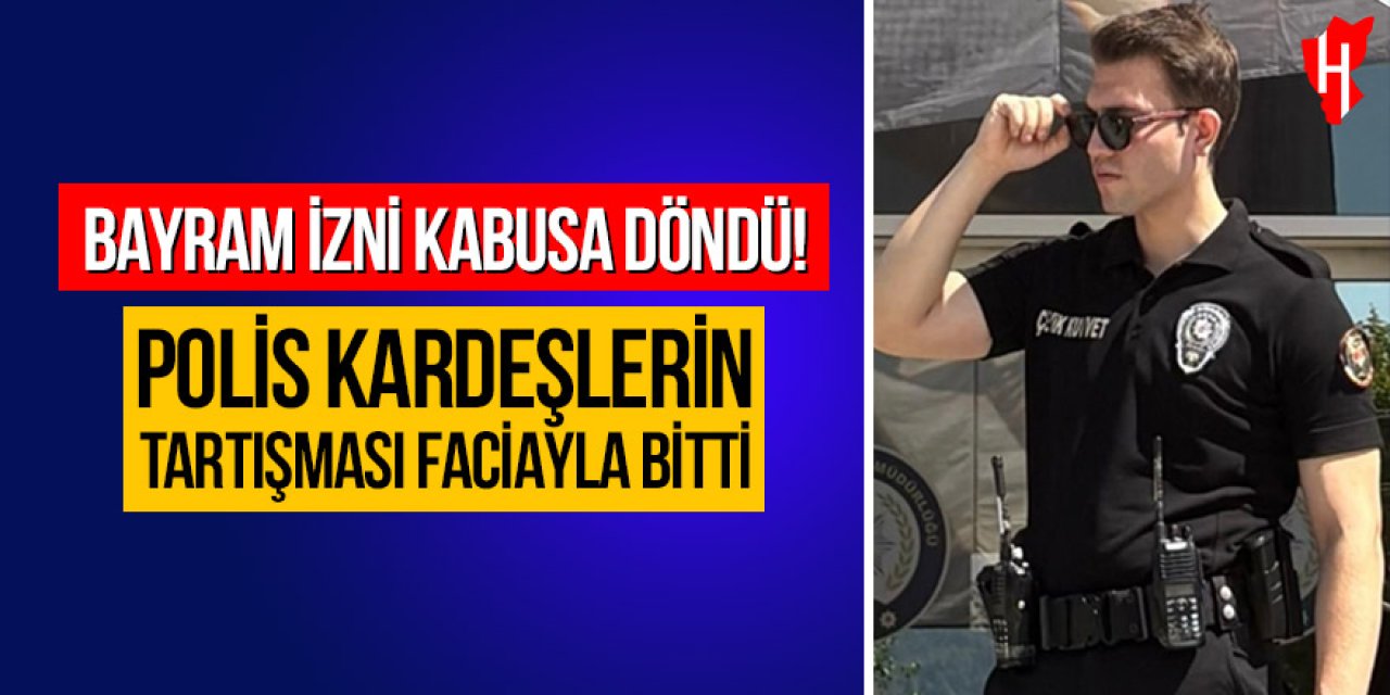 Bayram izni kabusa döndü: Polis kardeşlerin tartışması faciayla bitti