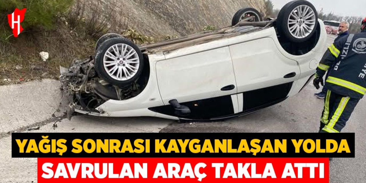 Yağış sonrası kayganlaşan yolda savrulan araç takla attı