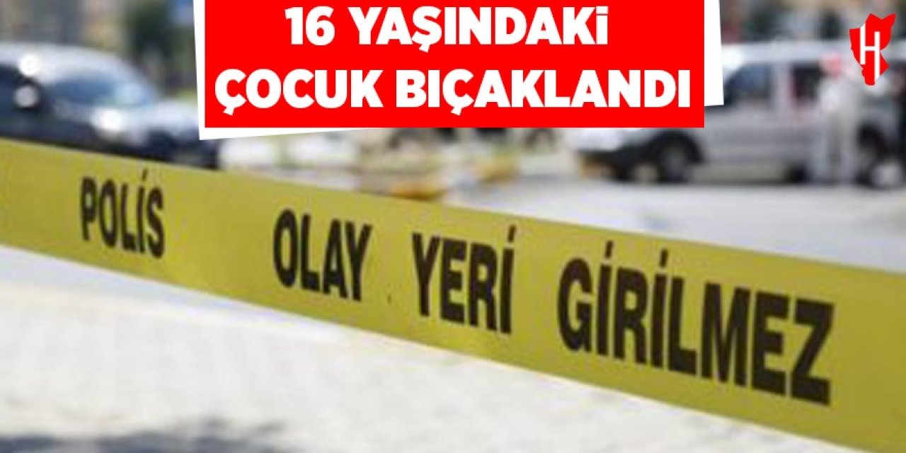 16 yaşındaki çocuk bıçaklandı: 1 tutuklama, 2 adli kontrol