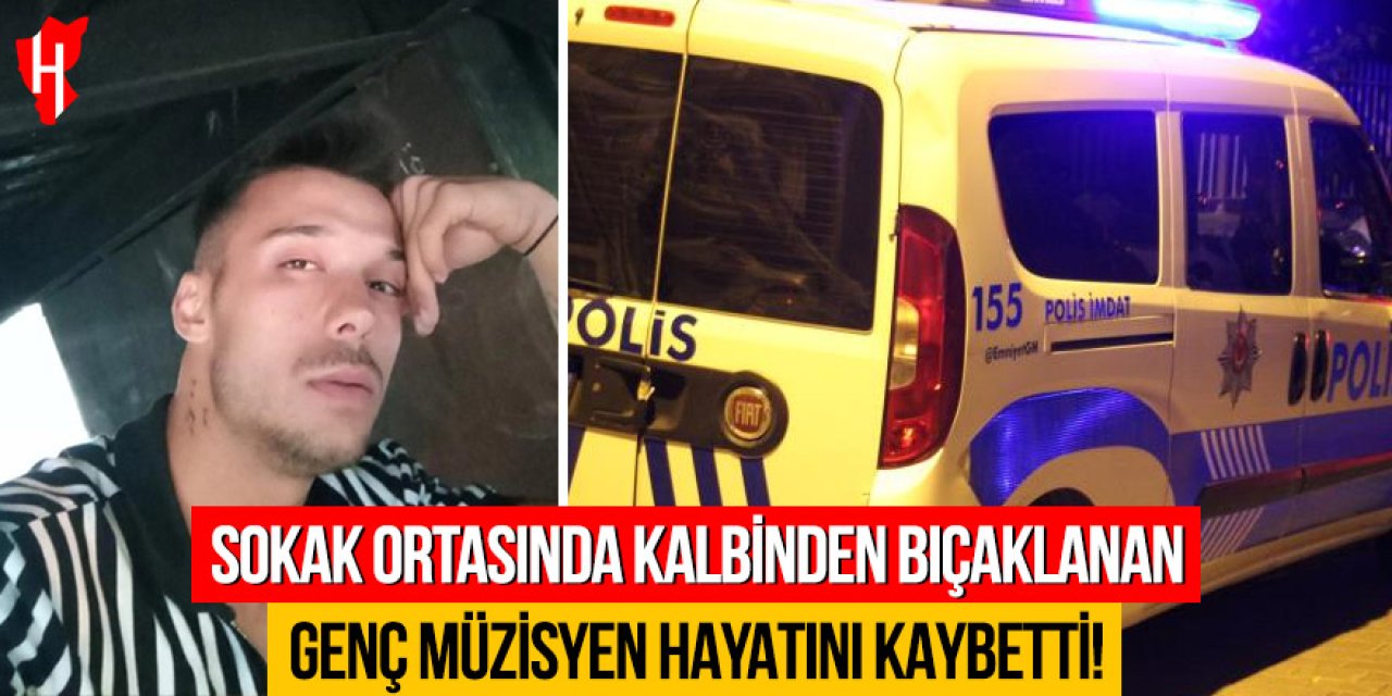 Sokak ortasında kalbinden bıçaklanan genç müzisyen hayatını kaybetti