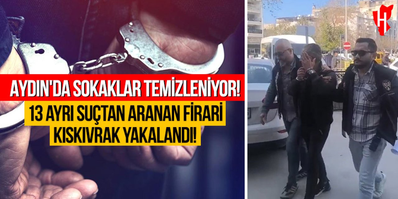 Aydın’da sokaklar temizleniyor: 13 ayrı suçtan aranan firari kıskıvrak yakalandı