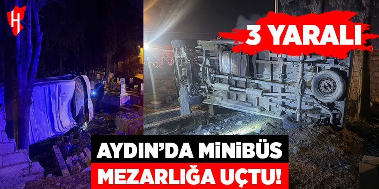 Aydın'da minibüs mezarlığa uçtu: 3 yaralı