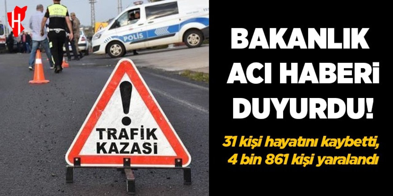 Bakanlık acı haberi duyurdu! 31 kişi hayatını kaybetti