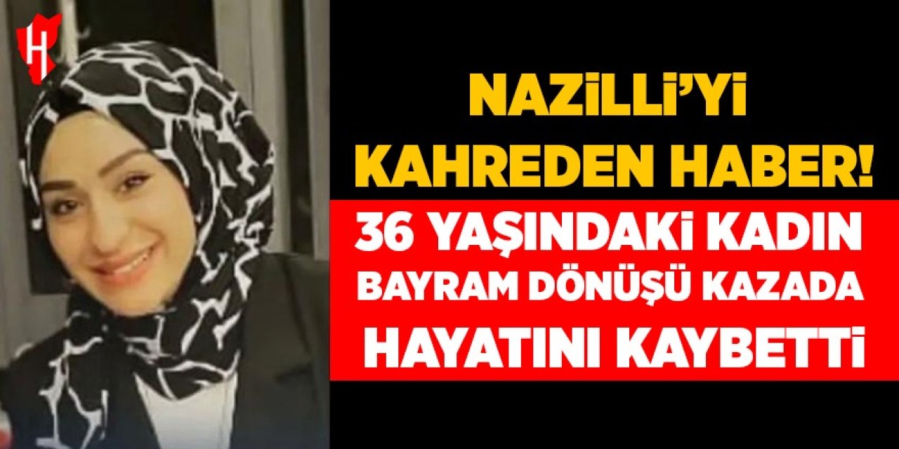 Nazilli'yi kahreden haber: Bayram dönüşü kazada hayatını kaybetti