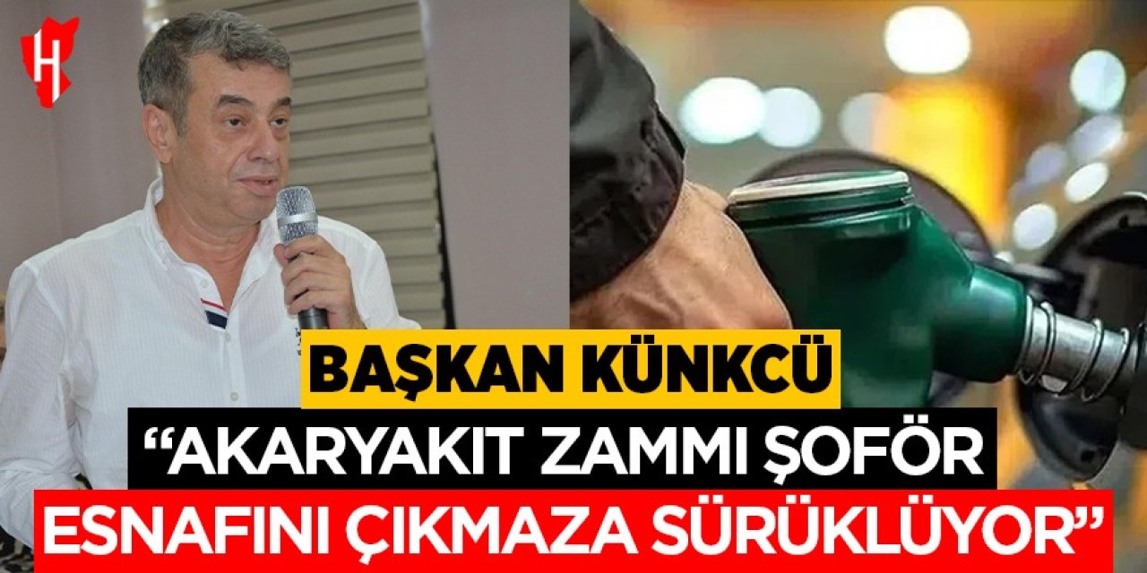 Künkcü: “Akaryakıt zammı şoför esnafını çıkmaza sürüklüyor”