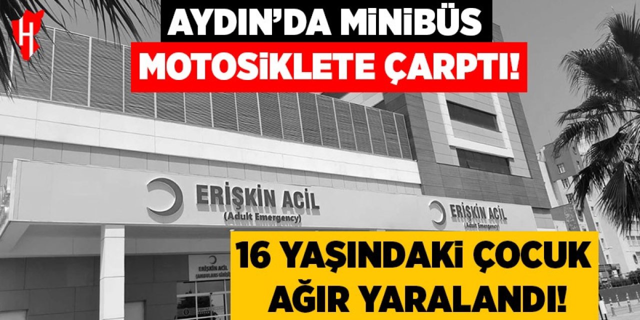 Aydın’da minibüs motosiklete çarptı: 16 yaşındaki çocuk ağır yaralı!