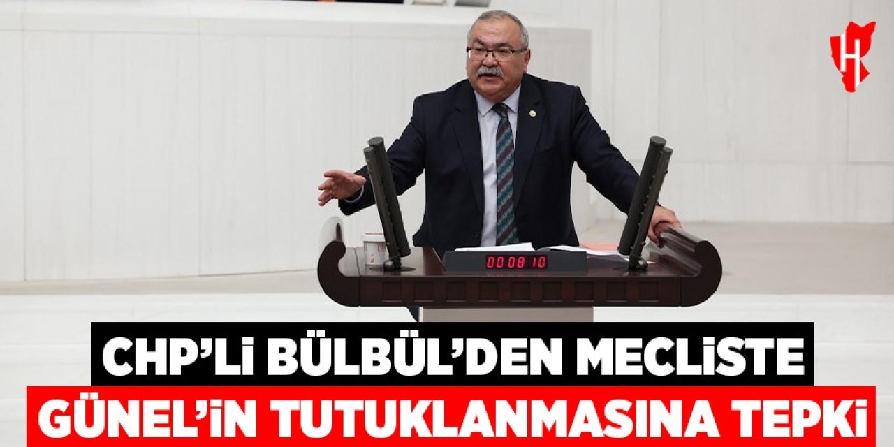 CHP'li Bülbül'den mecliste Ömer Günel’in tutuklanmasına tepki