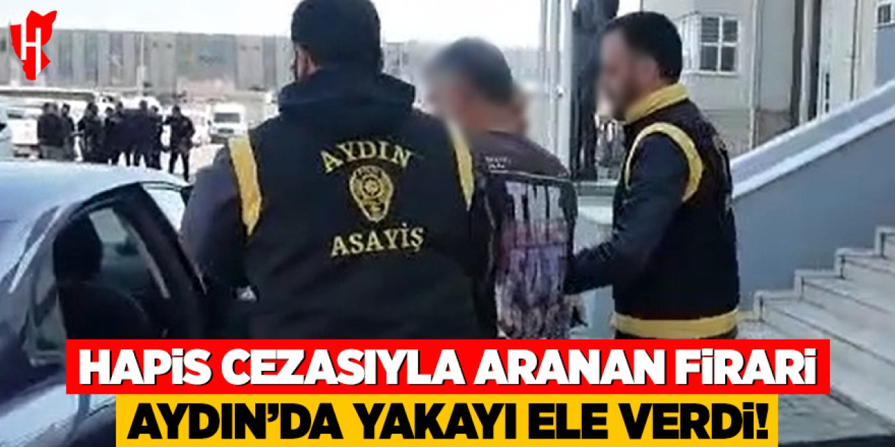 Hapis cezasıyla aranan firari: Aydın'da yakayı ele verdi