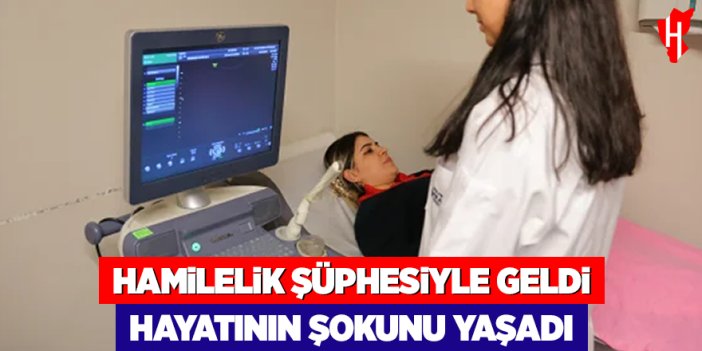 Hamilelik şüphesiyle geldiği hastanede hayatının şokunu yaşadı