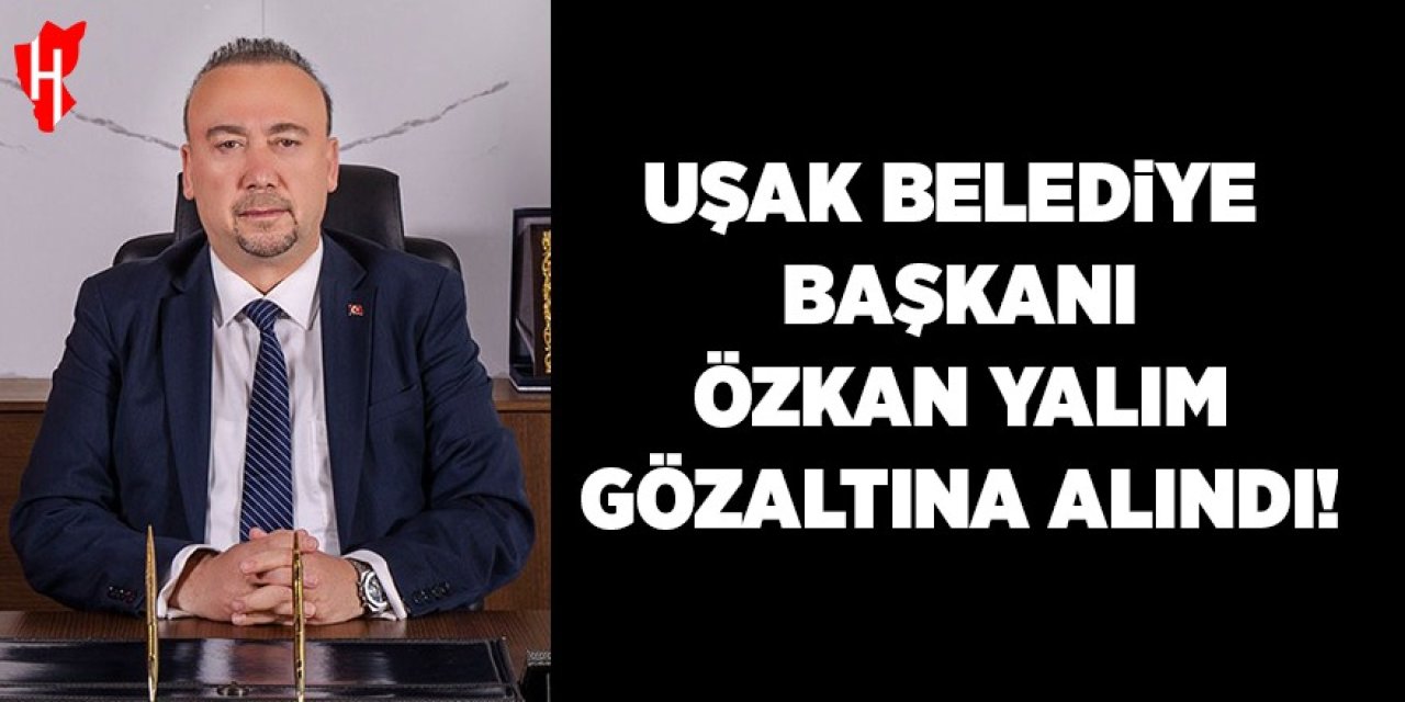 Uşak Belediye Başkanı Özkan Yalım gözaltına alındı!