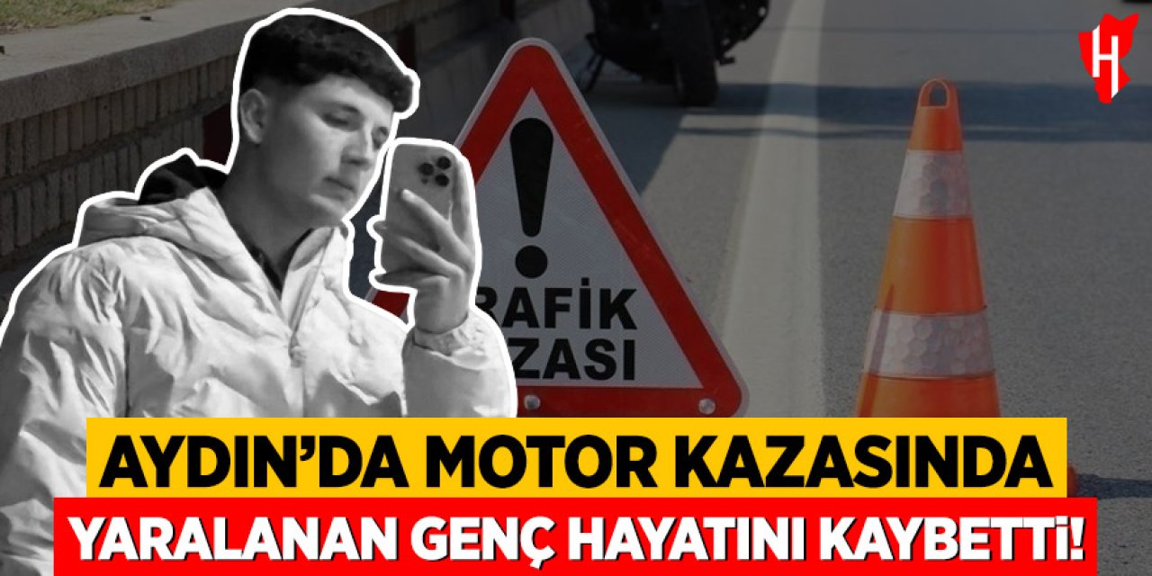 Aydın'da motor kazasında yaralan genç hayatını kaybetti