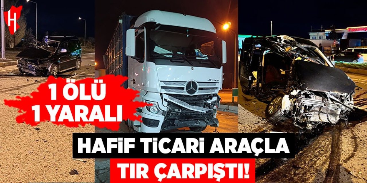 Hafif ticari araçla tır çarpıştı: 1 ölü, 1 yaralı