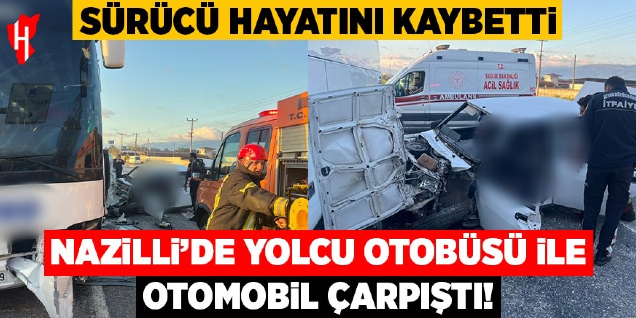 Nazilli'de yolcu otobüsü ile çarpışan otomobil sürücüsü hayatını kaybetti
