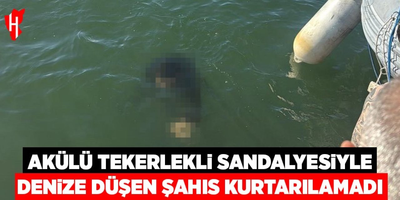 Akülü tekerlekli sandalyesiyle denize düşen kişi kurtarılamadı