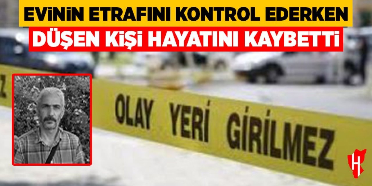 Evinin etrafını kontrol ederken düşen kişi hayatını kaybetti