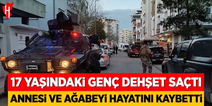 17 yaşındaki genç dehşet saçtı: Annesi ve ağabeyi hayatını kaybetti