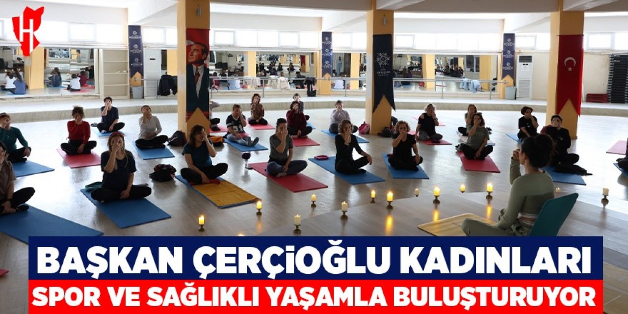 Başkan Çerçioğlu kadınları spor ve sağlıklı yaşam ile buluşturuyor