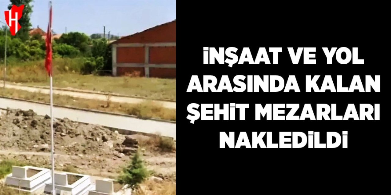 İnşaat ve yol arasında kalan şehit mezarları nakledildi