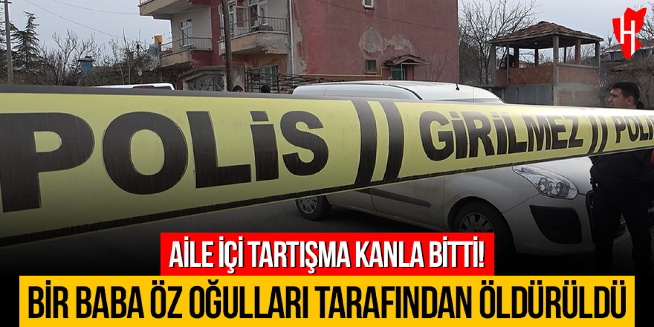 Aile içi tartışma kanlı bitti: Babalarını balta ve bıçakla öldürdüler