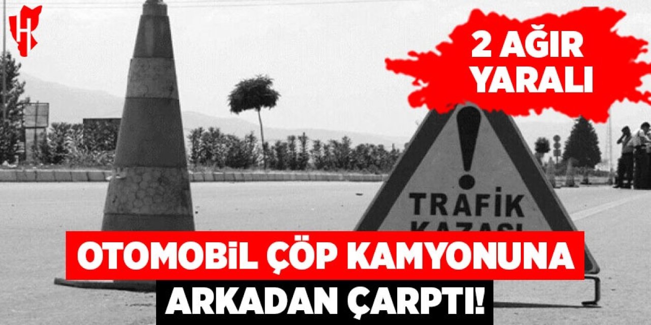 Otomobil çöp kamyonuna arkadan çarptı: 2 ağır yaralı