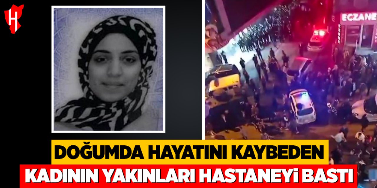 Doğumda hayatını kaybeden kadının yakınları hastaneyi bastı
