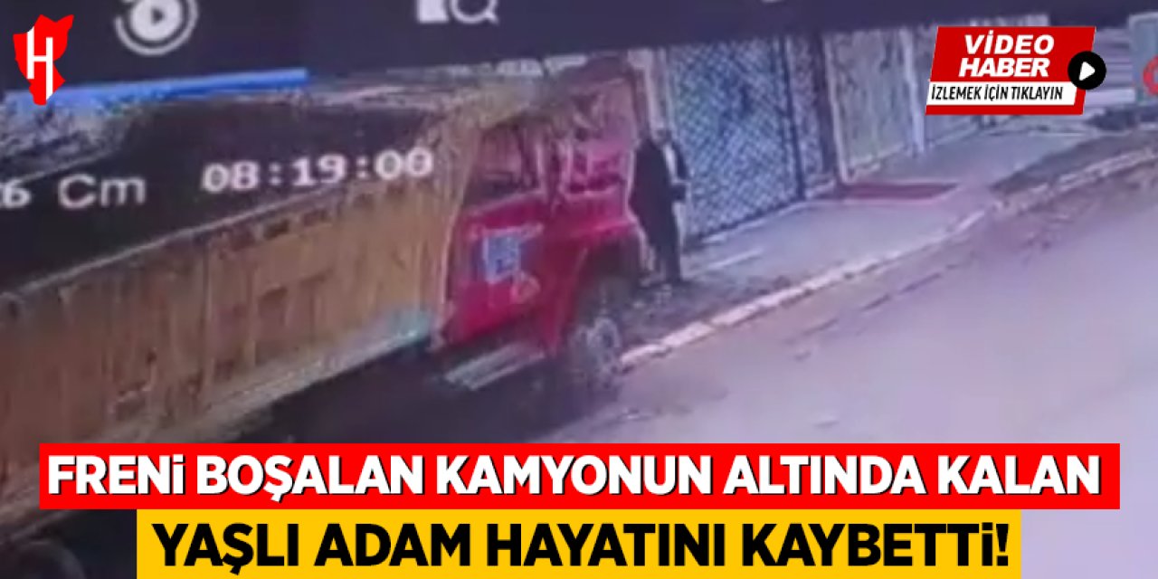 Freni boşalan kamyonun altında kalan yaşlı adam hayatını kaybetti