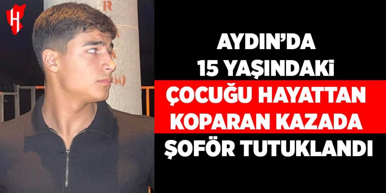 Aydın’da 15 yaşındaki çocuğu hayattan koparan kazada şoför tutuklandı