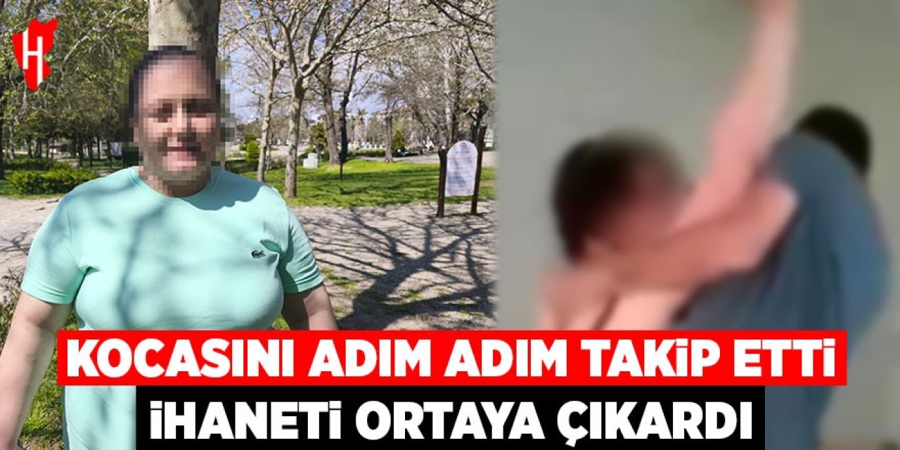 Kocasını adım adım takip etti, ihaneti ortaya çıkardı
