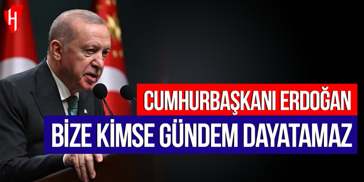 Cumhurbaşkanı Erdoğan: Bize kimse gündem dayatamaz