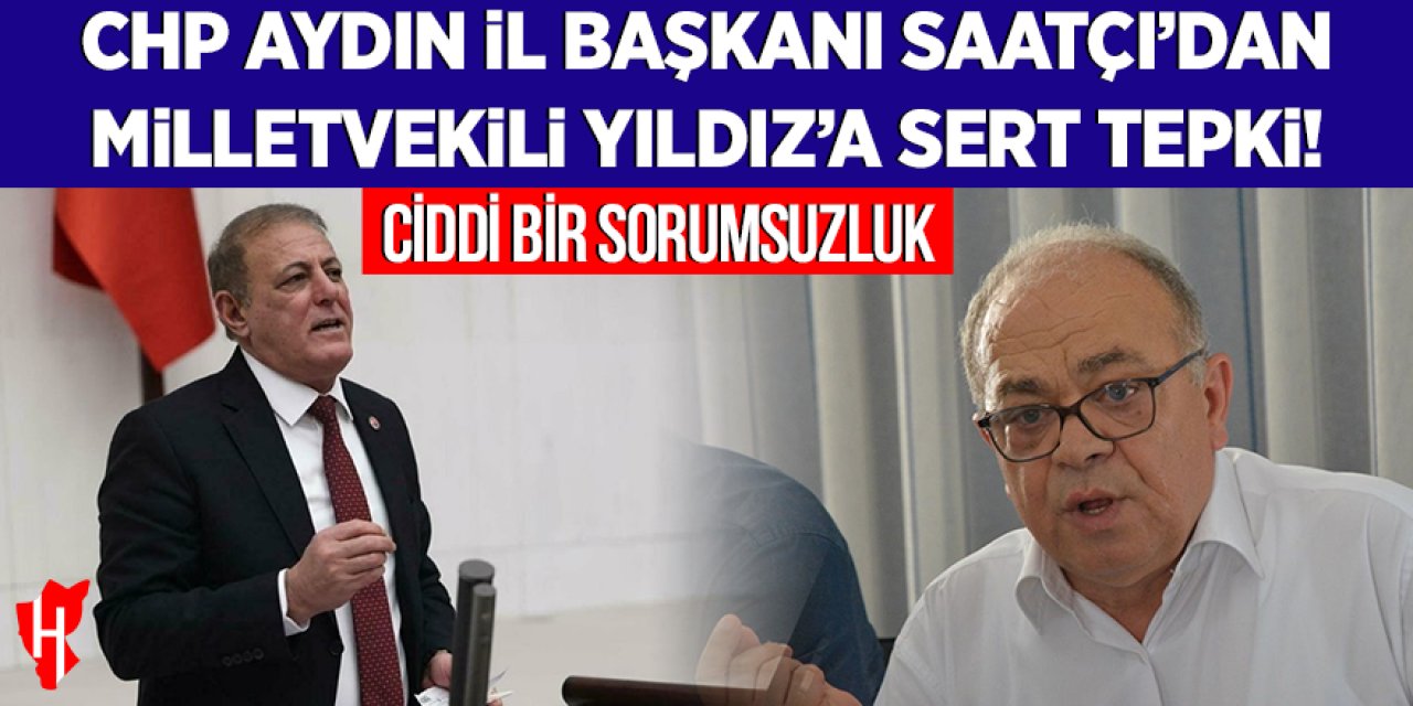 CHP Aydın İl Başkanı Saatçı’dan Milletvekili Yıldız’a sert tepki: “Ciddi bir sorumsuzluk”