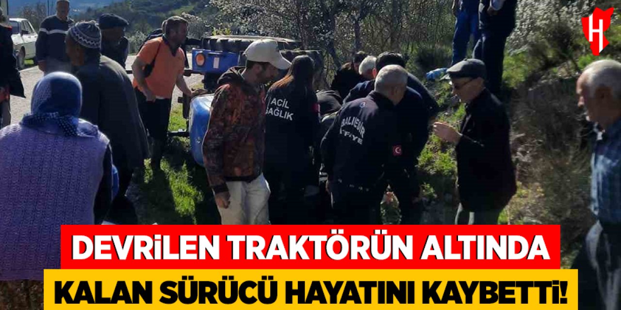 Devrilen traktörün altında kalan sürücü hayatını kaybetti