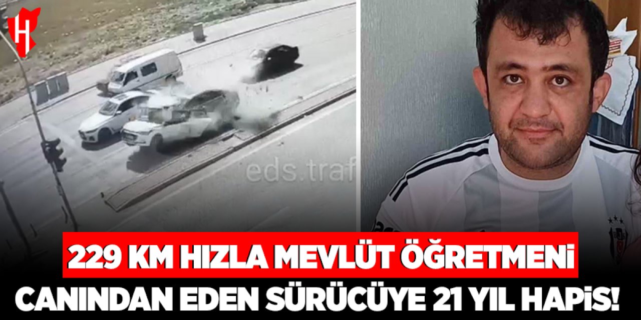 229 kilometre hızla Mevlüt öğretmeni canından eden sürücüye: 21 yıl hapis cezası