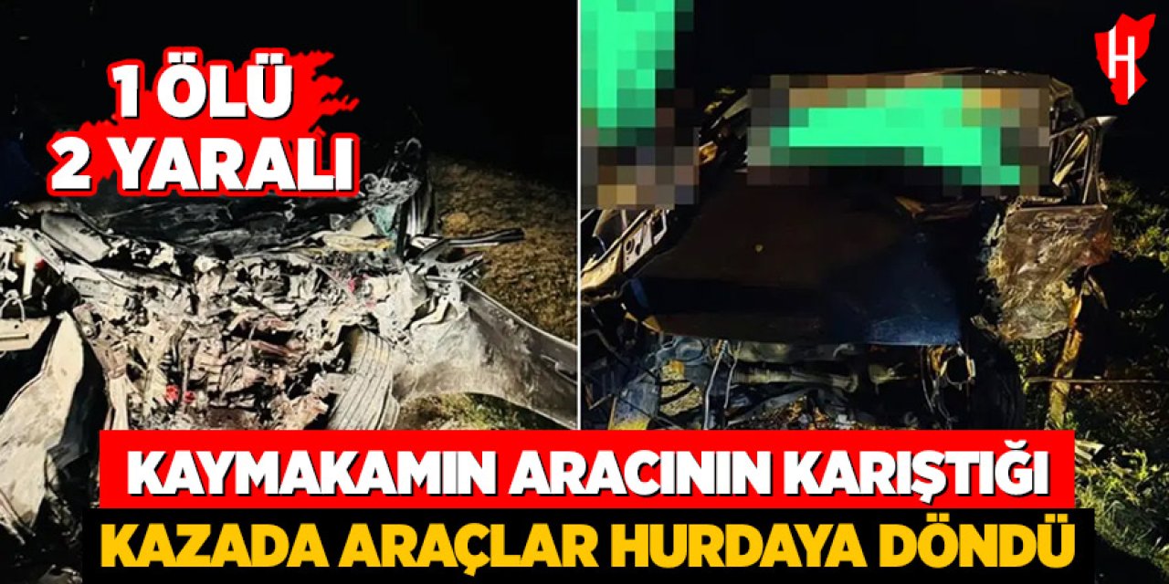 Kaymakamın aracının karıştığı kazada araçlar hurdaya döndü: 1 ölü, 2 yaralı