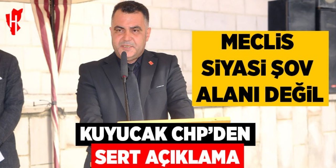 Kuyucak CHP’den sert açıklama: Meclis siyasi şov alanı değil