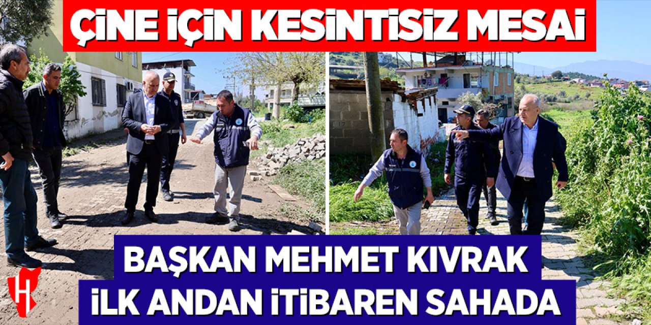 Çine için kesintisiz mesai: Başkan Mehmet Kıvrak ilk andan itibaren sahada