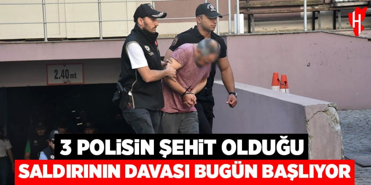 3 polisin şehit olduğu saldırının davası bugün başlıyor